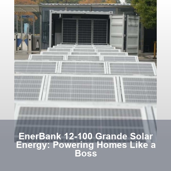 EnerBank 12-100 Grande Solar Energy: Powering Homes Like a Boss